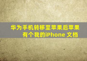 华为手机转移至苹果后苹果有个我的iPhone 文档